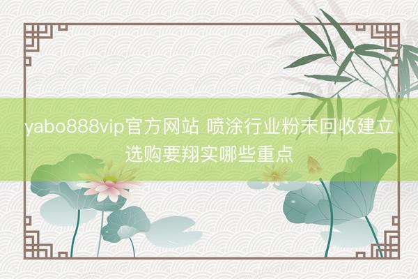 yabo888vip官方网站 喷涂行业粉末回收建立选购要翔实哪些重点