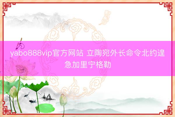 yabo888vip官方网站 立陶宛外长命令北约遑急加里宁格勒