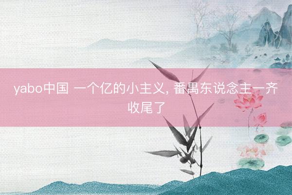 yabo中国 一个亿的小主义， 番禺东说念主一齐收尾了