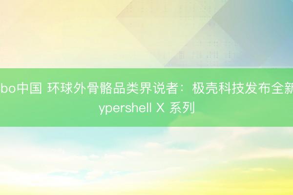 yabo中国 环球外骨骼品类界说者：极壳科技发布全新Hypershell X 系列