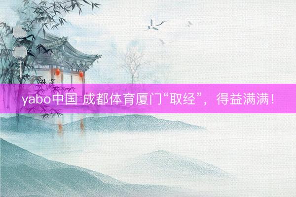 yabo中国 成都体育厦门“取经”，得益满满！