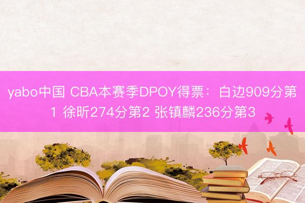 yabo中国 CBA本赛季DPOY得票：白边909分第1 徐昕274分第2 张镇麟236分第3