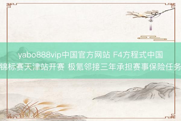 yabo888vip中国官方网站 F4方程式中国锦标赛天津站开赛 极氪邻接三年承担赛事保险任务