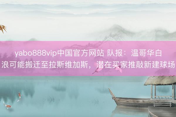 yabo888vip中国官方网站 队报：温哥华白浪可能搬迁至拉斯维加斯，潜在买家推敲新建球场