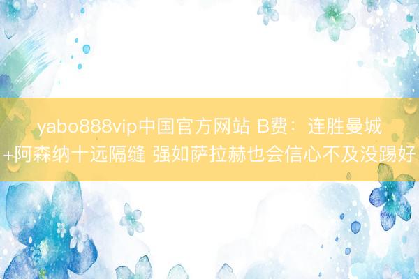 yabo888vip中国官方网站 B费:连胜曼城+阿森纳十远隔缝 强如萨拉赫也会信心不及没踢好