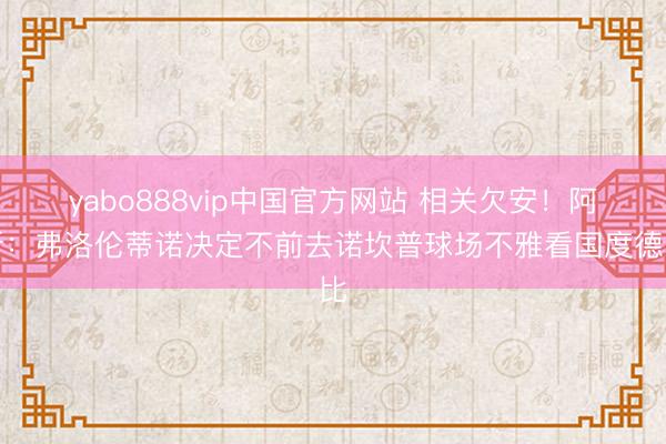 yabo888vip中国官方网站 相关欠安！阿斯：弗洛伦蒂诺决定不前去诺坎普球场不雅看国度德比