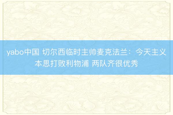yabo中国 切尔西临时主帅麦克法兰：今天主义本思打败利物浦 两队齐很优秀