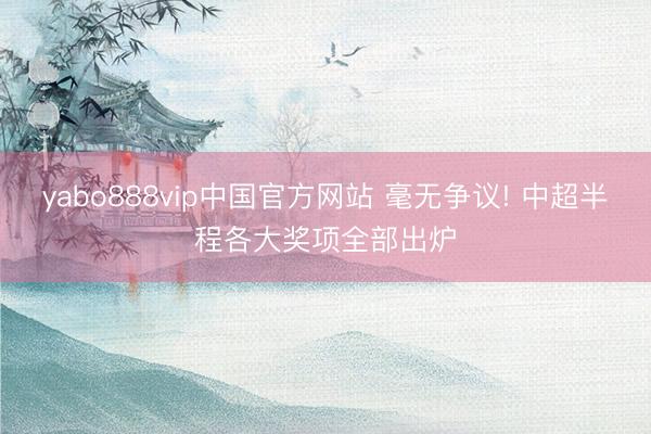 yabo888vip中国官方网站 毫无争议! 中超半程各大奖项全部出炉