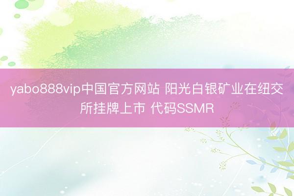 yabo888vip中国官方网站 阳光白银矿业在纽交所挂牌上市 代码SSMR
