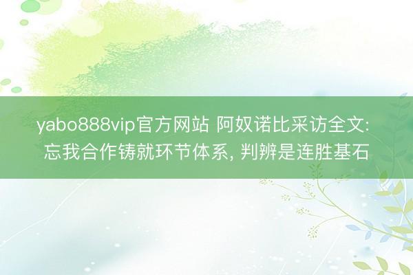yabo888vip官方网站 阿奴诺比采访全文: 忘我合作铸就环节体系， 判辨是连胜基石