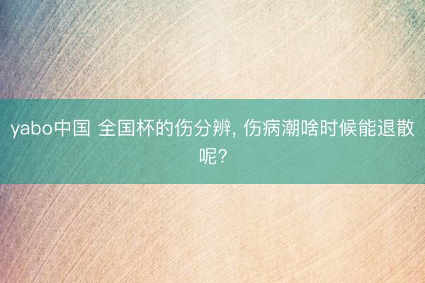 yabo中国 全国杯的伤分辨， 伤病潮啥时候能退散呢?