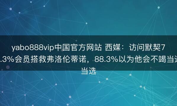 yabo888vip中国官方网站 西媒：访问默契77.3%会员搭救弗洛伦蒂诺，88.3%以为他会不竭当选