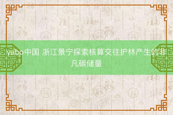 yabo中国 浙江景宁探索核算交往护林产生的非凡碳储量