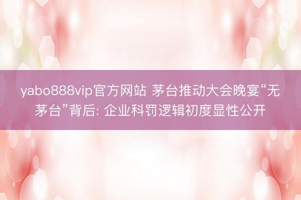 yabo888vip官方网站 茅台推动大会晚宴“无茅台”背后: 企业科罚逻辑初度显性公开