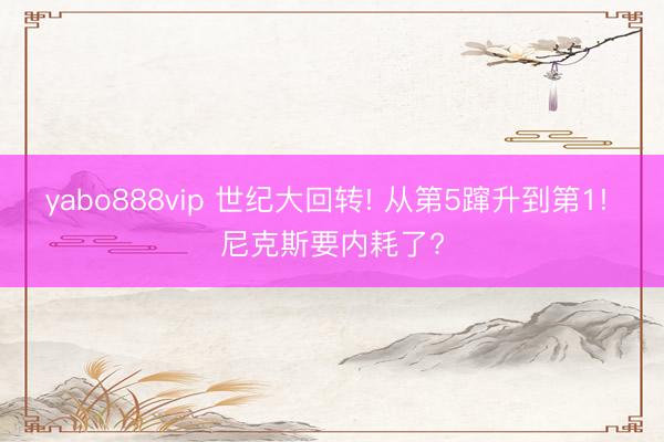 yabo888vip 世纪大回转! 从第5蹿升到第1! 尼克斯要内耗了?
