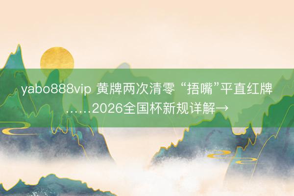 yabo888vip 黄牌两次清零 “捂嘴”平直红牌……2026全国杯新规详解→