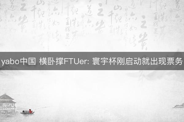 yabo中国 横卧撑FTUer: 寰宇杯刚启动就出现票务