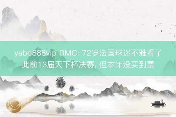 yabo888vip RMC: 72岁法国球迷不雅看了此前13届天下杯决赛， 但本年没买到票