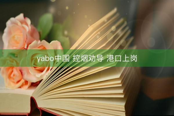 yabo中国 控烟劝导 港口上岗