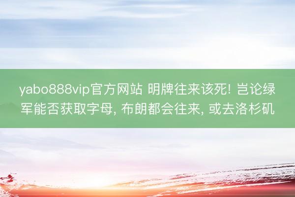 yabo888vip官方网站 明牌往来该死! 岂论绿军能否获取字母， 布朗都会往来， 或去洛杉矶
