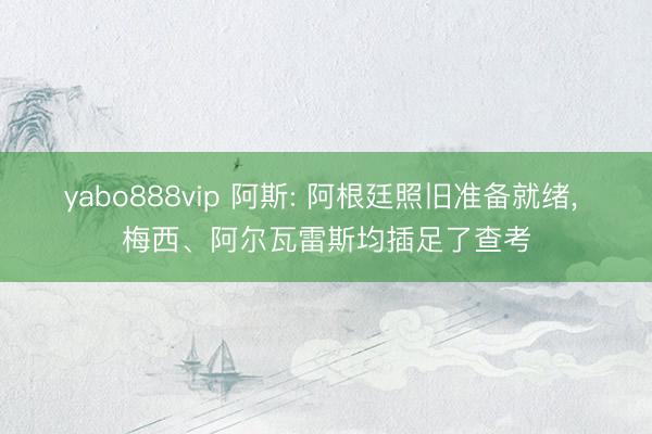 yabo888vip 阿斯: 阿根廷照旧准备就绪， 梅西、阿尔瓦雷斯均插足了查考