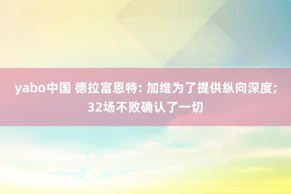 yabo中国 德拉富恩特: 加维为了提供纵向深度;32场不败确认了一切