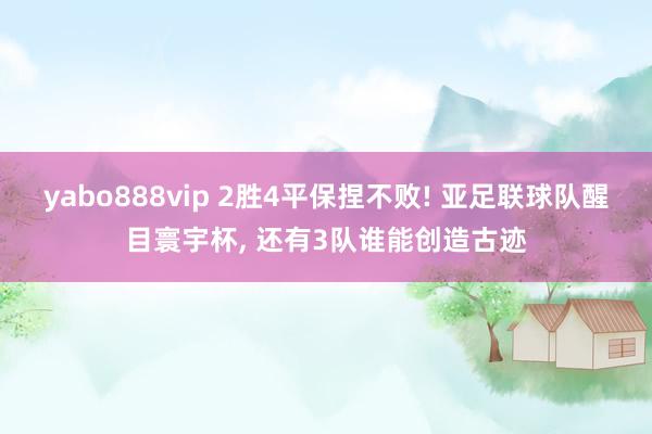 yabo888vip 2胜4平保捏不败! 亚足联球队醒目寰宇杯， 还有3队谁能创造古迹
