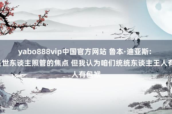 yabo888vip中国官方网站 鲁本·迪亚斯: C罗是世东谈主照管的焦点 但我认为咱们统统东谈主王人有包袱