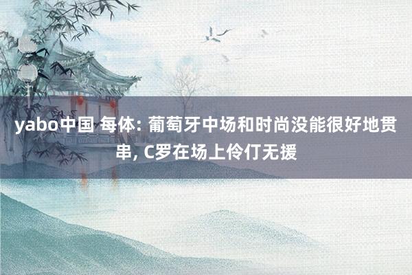 yabo中国 每体: 葡萄牙中场和时尚没能很好地贯串， C罗在场上伶仃无援