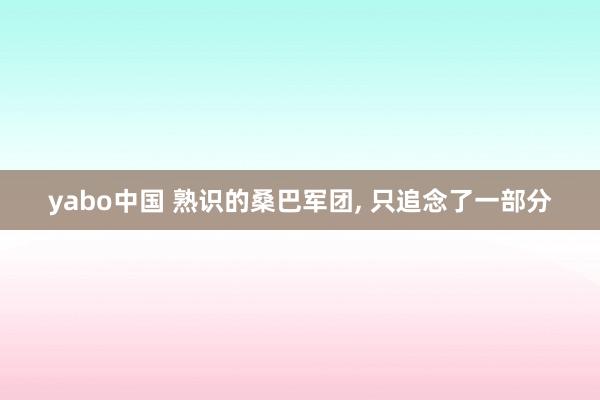 yabo中国 熟识的桑巴军团, 只追念了一部分