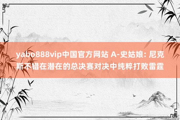 yabo888vip中国官方网站 A-史姑娘: 尼克斯不错在潜在的总决赛对决中纯粹打败雷霆