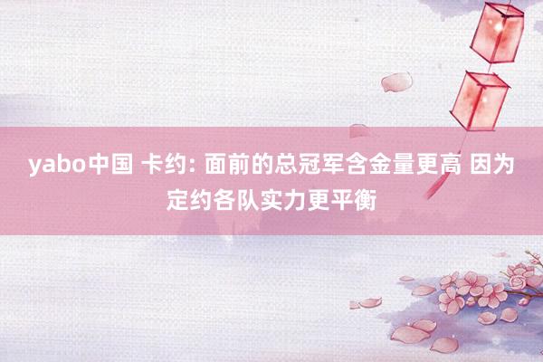 yabo中国 卡约: 面前的总冠军含金量更高 因为定约各队实力更平衡